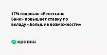 17% годовых: «Ренессанс Банк» повышает ставку по вкладу «Большие возможности»