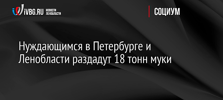 Нуждающимся в Петербурге и Ленобласти раздадут 18 тонн муки