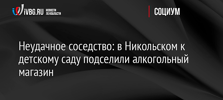 Неудачное соседство: в Никольском к детскому саду подселили алкогольный магазин