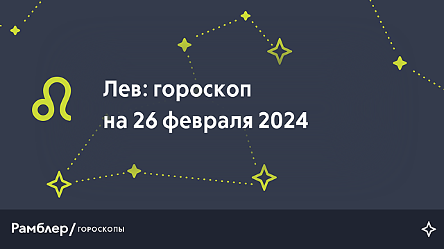 Лев: гороскоп на сегодня, 26 февраля 2024 года – Рамблер/гороскопы