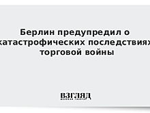 Берлин предупредил о катастрофических последствиях торговой войны