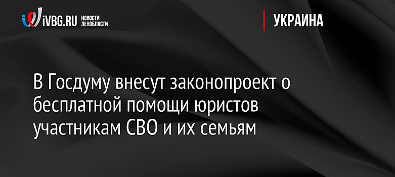В Госдуму внесут законопроект о бесплатной помощи юристов участникам СВО и их семьям