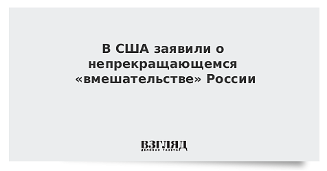 США заявили о непрекращающемся «вмешательстве» РФ