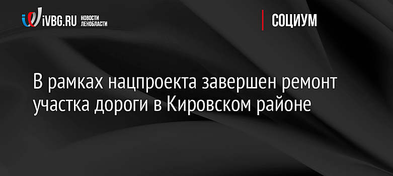 В рамках нацпроекта завершен ремонт участка дороги в Кировском районе