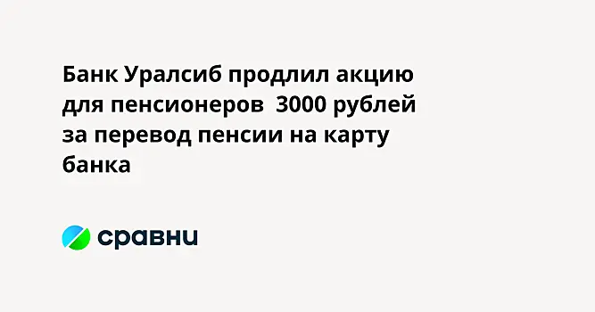 Банк Уралсиб продлил акцию для пенсионеров  3000 рублей за перевод пенсии на карту банка