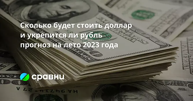 Сколько будет стоить доллар и укрепится ли рубль  прогноз на лето 2023 года