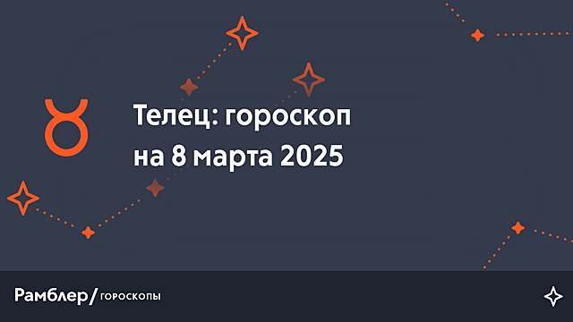 Телец: гороскоп на сегодня, 8 марта 2025 года