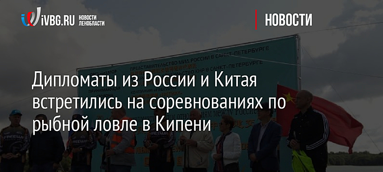 Дипломаты из России и Китая встретились на соревнованиях по рыбной ловле в Кипени