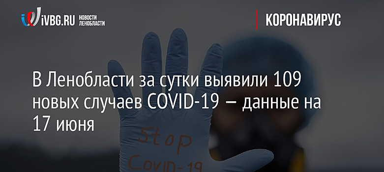 В Ленобласти за сутки выявили 109 новых случаев COVID-19 — данные на 17 июня