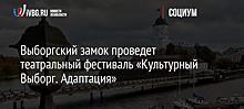 Выборгский замок проведет театральный фестиваль «Культурный Выборг. Адаптация»