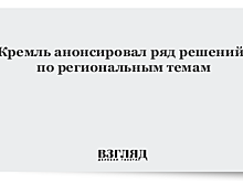 Кремль анонсировал ряд решений по региональным темам