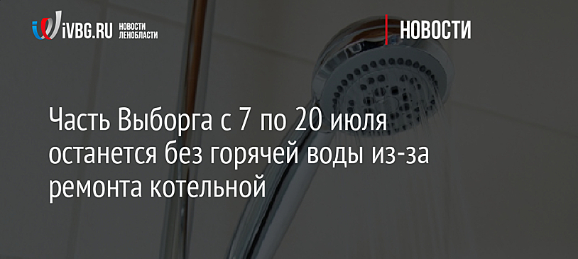 Часть Выборга с 7 по 20 июля останется без горячей воды из-за ремонта котельной