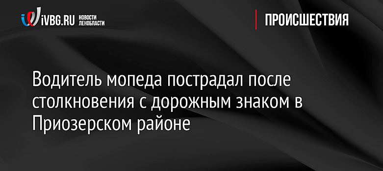 Водитель мопеда пострадал после столкновения с дорожным знаком в Приозерском районе