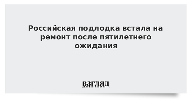 Российская подлодка встала на ремонт после пятилетнего ожидания