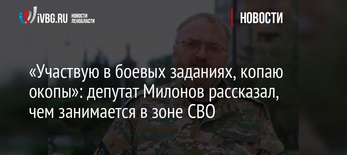 «Участвую в боевых заданиях, копаю окопы»: депутат Милонов рассказал, чем занимается в зоне СВО