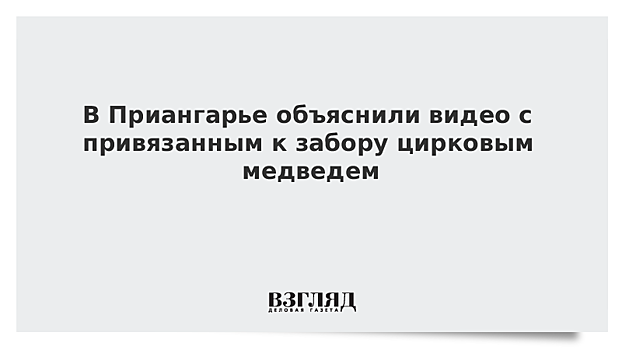 В Приангарье объяснили видео с привязанным к забору цирковым медведем