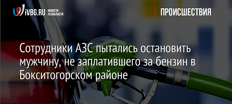 Сотрудники АЗС пытались остановить мужчину, не заплатившего за бензин в Бокситогорском районе