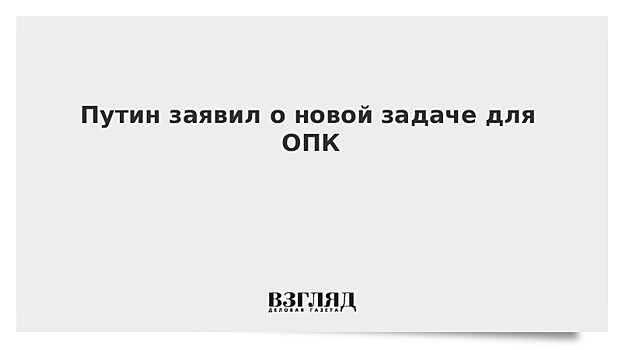 Путин заявил о новой задаче для ОПК