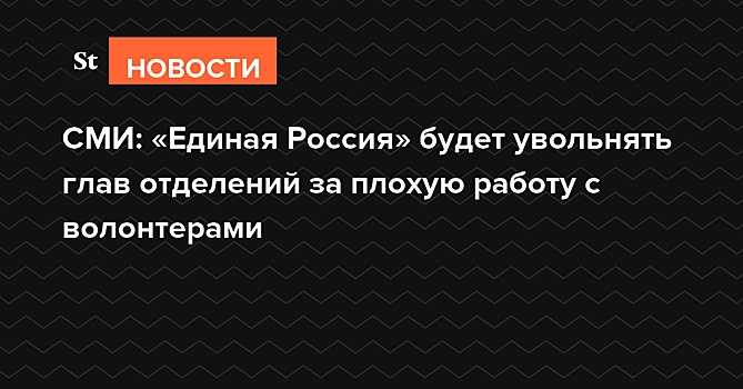 СМИ: «Единая Россия» будет увольнять глав отделений за плохую работу с волонтерами