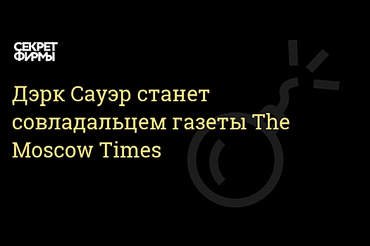 Основатель Independent Media Дерк Сауэр станет соучредителем газеты The Moscow Times