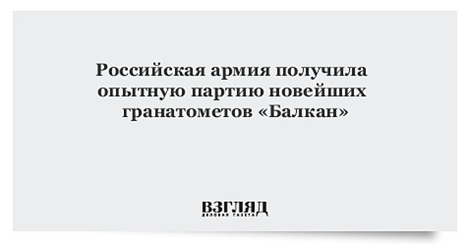 Партия новейших гранатометов «Балкан» передана в войска на опытно-боевую эксплуатацию