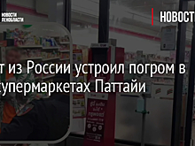 Турист из России устроил погром в двух супермаркетах Паттайи