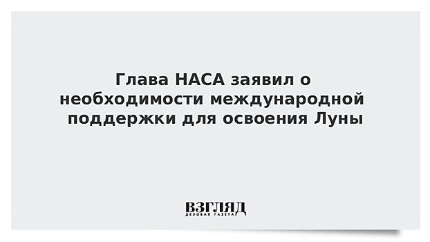 Глава НАСА заявил о необходимости международной поддержки для освоения Луны