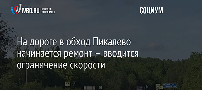 На дороге в обход Пикалево начинается ремонт – вводится ограничение скорости