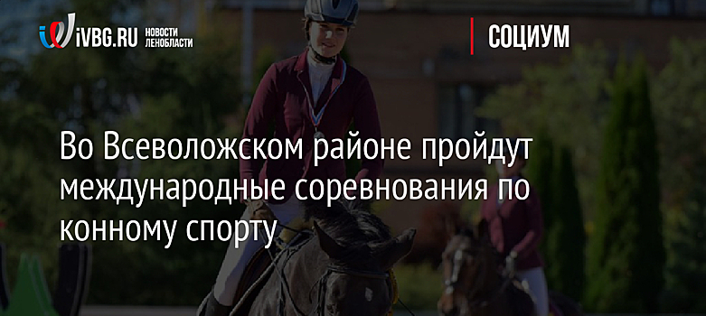 Во Всеволожском районе пройдут международные соревнования по конному спорту