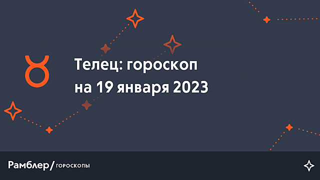Телец: гороскоп на сегодня, 19 января 2023 года – Рамблер/гороскопы