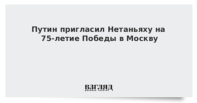 Путин пригласил Нетаньяху на 75-летие Победы в Москву