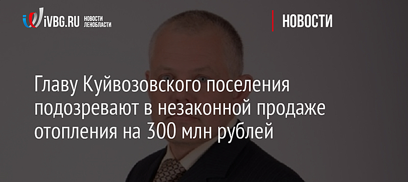 Главу Куйвозовского поселения подозревают в незаконной продаже отопления на 300 млн рублей