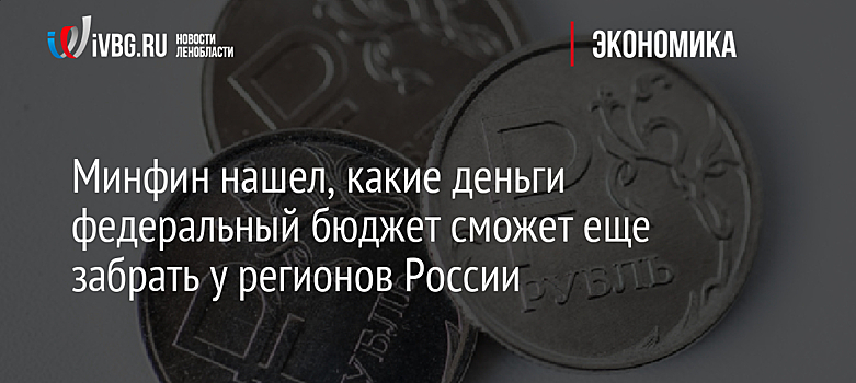Минфин нашел, какие деньги федеральный бюджет сможет еще забрать у регионов России