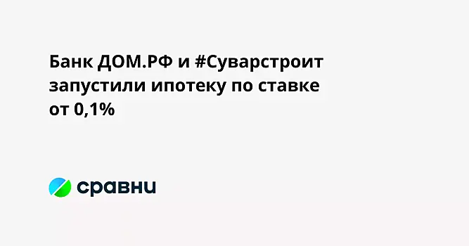 Банк ДОМ.РФ и #Суварстроит запустили ипотеку по ставке от 0,1%