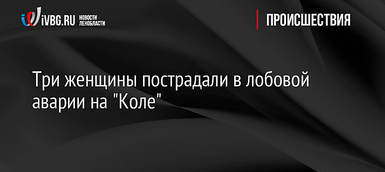 Три женщины пострадали в лобовой аварии на "Коле"