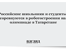 Российские школьники и студенты соревнуются в роботостроении на олимпиаде в Татарстане