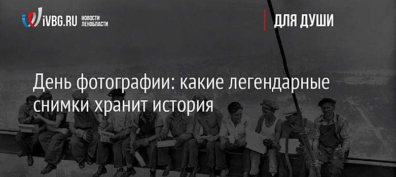 День фотографии: какие легендарные снимки хранит история