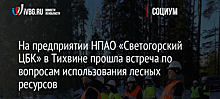 На предприятии НПАО «Светогорский ЦБК» в Тихвине прошла встреча по вопросам использования лесных ресурсов