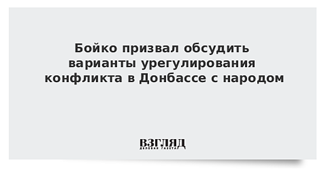 Бойко призвал обсудить варианты урегулирования конфликта в Донбассе с народом