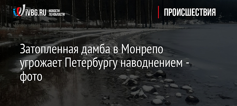 Затопленная дамба в Монрепо угрожает Петербургу наводнением - фото