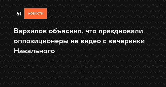 Верзилов объяснил, что праздновали оппозиционеры на видео с вечеринки Навального