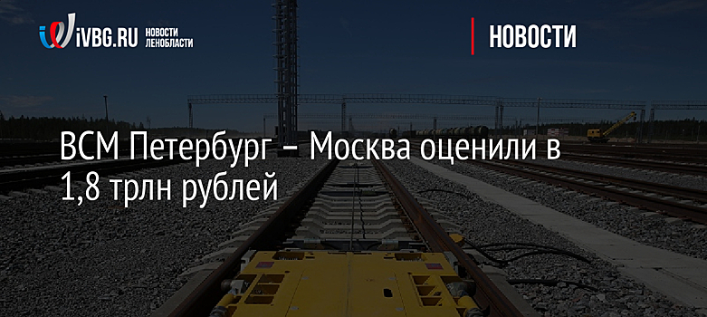 ВСМ Петербург – Москва оценили в 1,8 трлн рублей