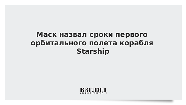 Маск рассказал о планах первого орбитального полета корабля Starship