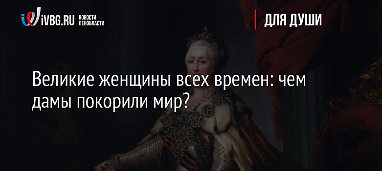 Великие женщины всех времен: чем дамы покорили мир?