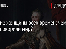 Великие женщины всех времен: чем дамы покорили мир?