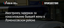 Иностранец задержан за изнасилование бывшей жены в Ломоносовском районе