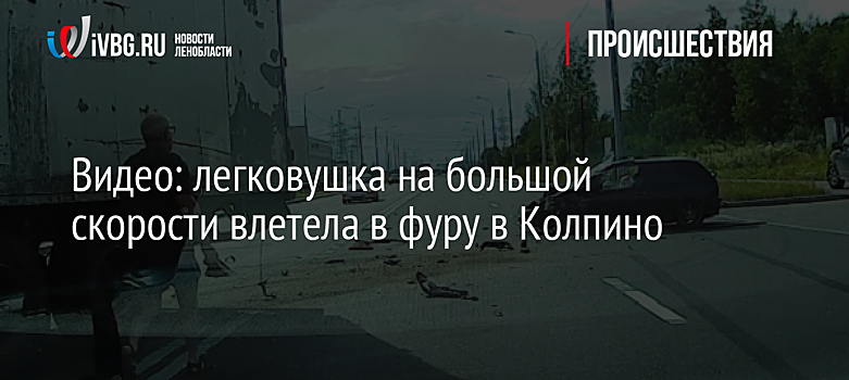 Видео: легковушка на большой скорости влетела в фуру в Колпино