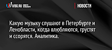 Какую музыку слушают в Петербурге и Ленобласти, когда влюбляются, грустят и ссорятся. Аналитика.