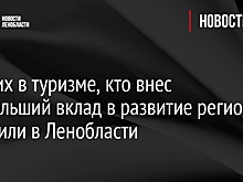 Лучших в туризме, кто внес наибольший вклад в развитие региона, отметили в Ленобласти