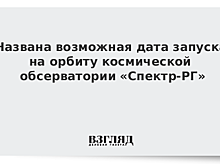 Названа возможная дата запуска на орбиту космической обсерватории «Спектр-РГ»